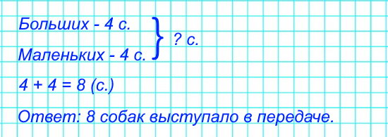 В телепередаче выступали 4 большие собаки и столько же маленьких. Сколько всего собак выступало в этой передаче?